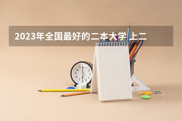 2023年全国最好的二本大学 上二本要多少分