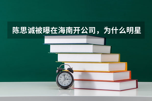 陈思诚被曝在海南开公司，为什么明星都爱成立个人工作室？