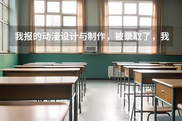 我报的动漫设计与制作，被录取了，我觉得后悔，上网查了查都是前景不好的，我想问学这个有什么前途吗
