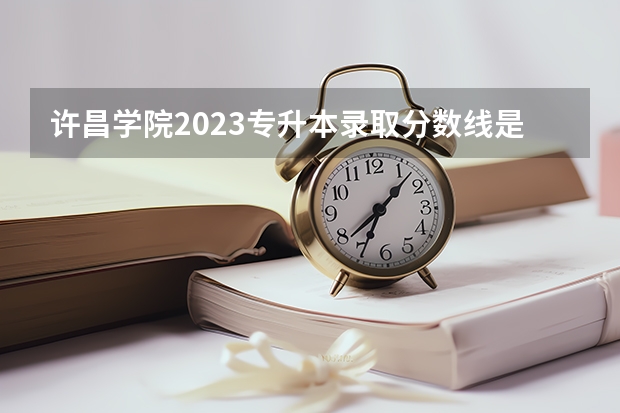 许昌学院2023专升本录取分数线是多少？