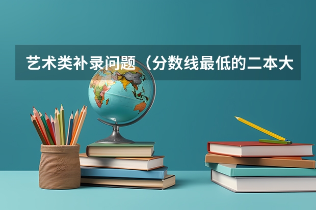 艺术类补录问题（分数线最低的二本大学）