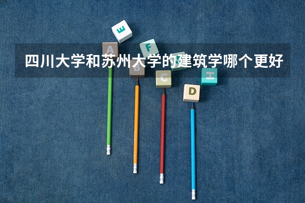 四川大学和苏州大学的建筑学哪个更好阿？