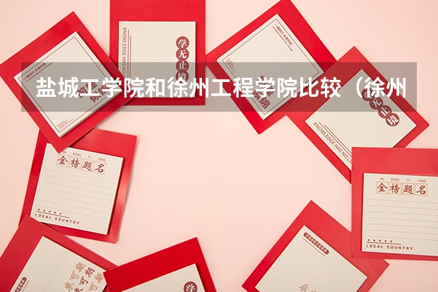 盐城工学院和徐州工程学院比较（徐州市各高中高考升学率）