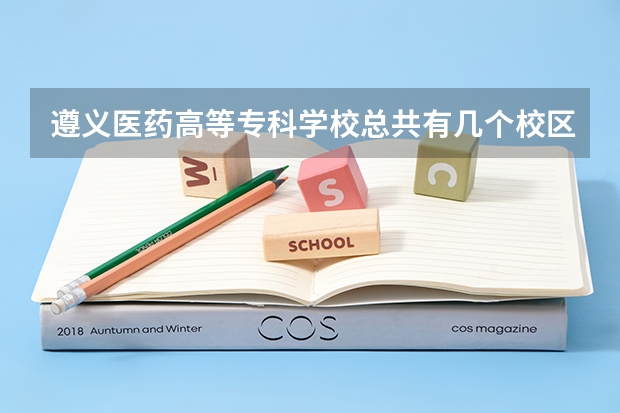 遵义医药高等专科学校总共有几个校区(各专业新生在哪个校区)