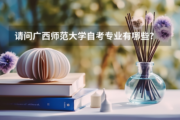 请问广西师范大学自考专业有哪些?