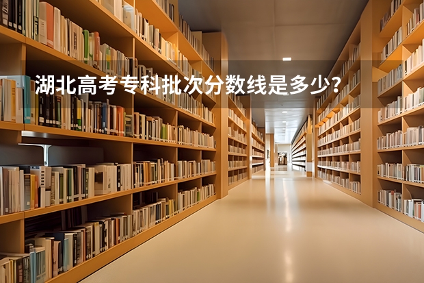 湖北高考专科批次分数线是多少？
