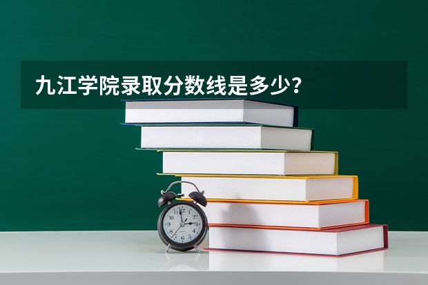 九江学院录取分数线是多少？