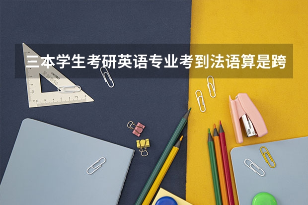 三本学生考研英语专业考到法语算是跨专业吗？