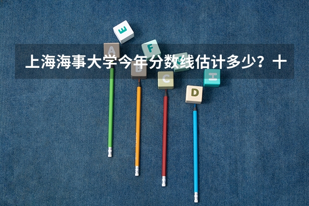 上海海事大学今年分数线估计多少？十万火急！！