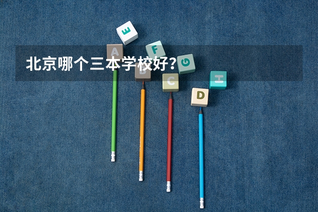北京哪个三本学校好?