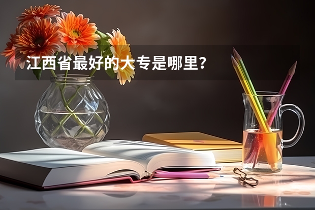 江西省最好的大专是哪里？