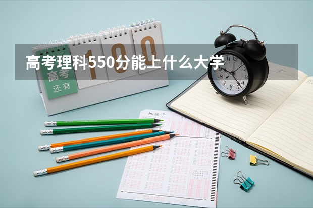 高考理科550分能上什么大学