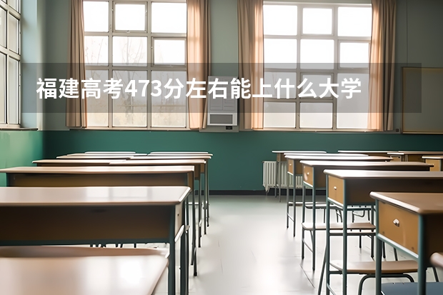 福建高考473分左右能上什么大学