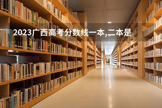 2023广西高考分数线一本,二本是多少