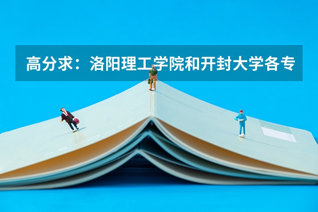 高分求：洛阳理工学院和开封大学各专业的录取分数线（2023河南高考分数线分段）