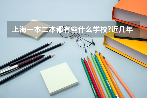 上海一本二本都有些什么学校?近几年的录取分数线都是多少?学校都处于上海哪里?