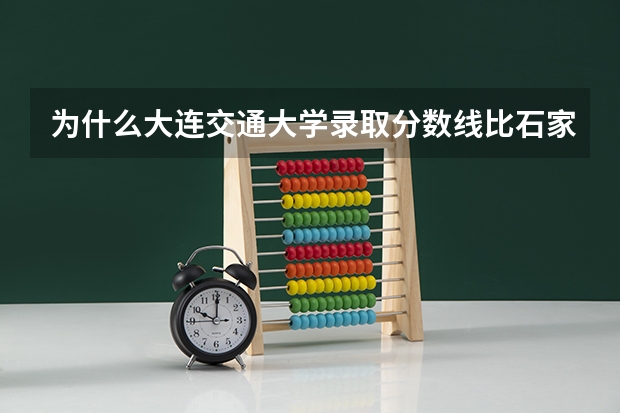 为什么大连交通大学录取分数线比石家庄铁道大学高