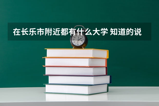 在长乐市附近都有什么大学 知道的说详细点 哦