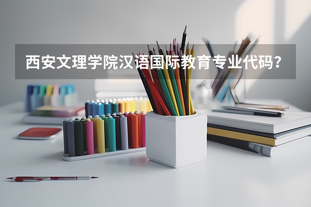 西安文理学院汉语国际教育专业代码？ 汉语言文学自考科目