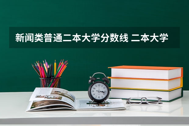 新闻类普通二本大学分数线 二本大学全部名单及分数线