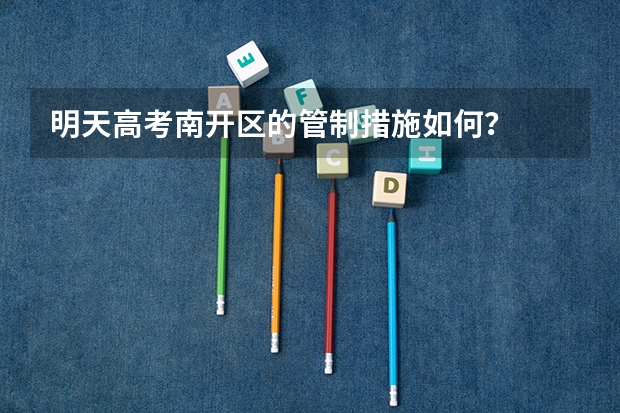 明天高考南开区的管制措施如何？