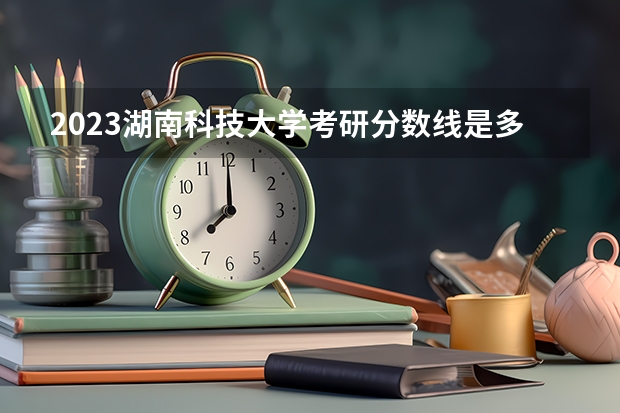 2023湖南科技大学考研分数线是多少？