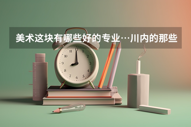 美术这块有哪些好的专业…川内的那些大学不错二本的