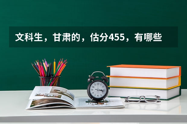 文科生，甘肃的，估分455，有哪些好点的三本推荐？？？