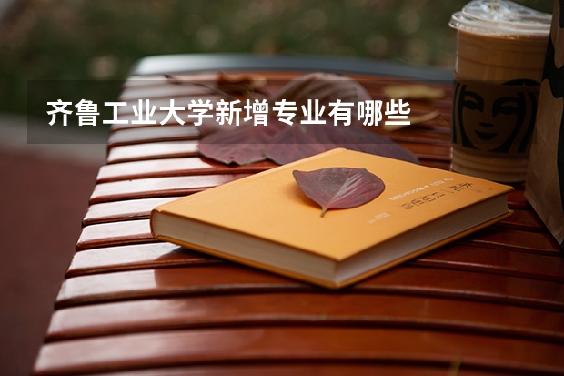 齐鲁工业大学新增专业有哪些