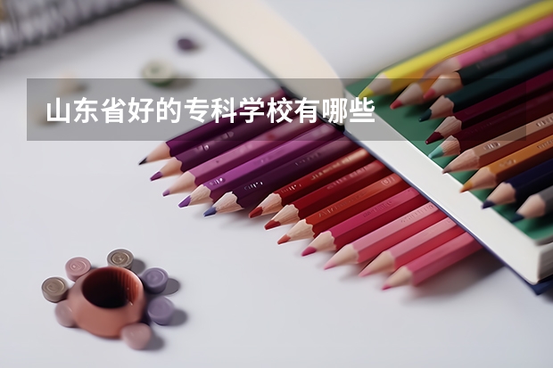 山东省好的专科学校有哪些