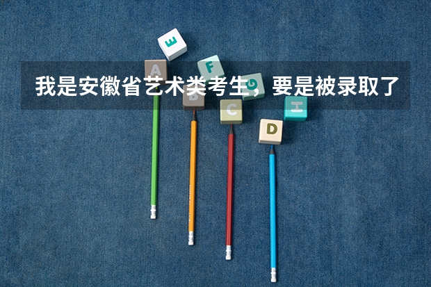 我是安徽省艺术类考生，要是被录取了，还有资格填写补录志愿和征集志愿吗？