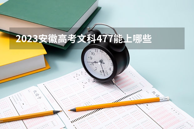 2023安徽高考文科477能上哪些大学 