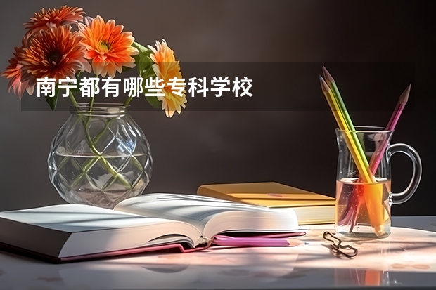 南宁都有哪些专科学校