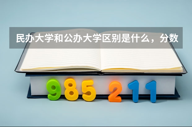 民办大学和公办大学区别是什么，分数线会相差很大吗 求跪…