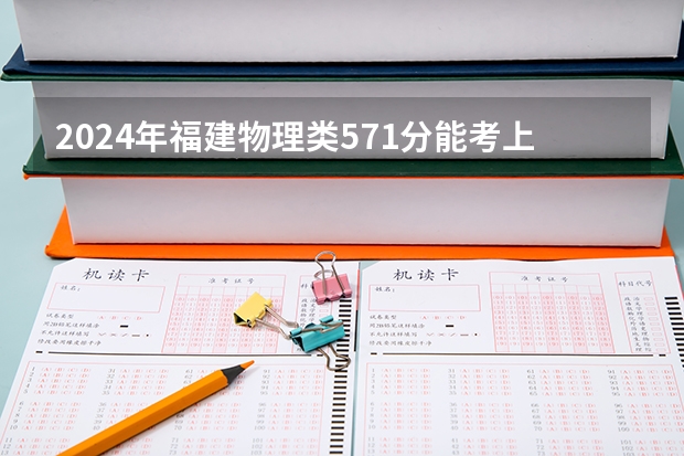2024年福建物理类571分能考上什么大学？