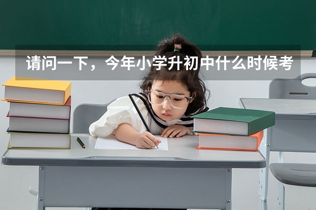 请问一下，今年小学升初中什么时候考试？