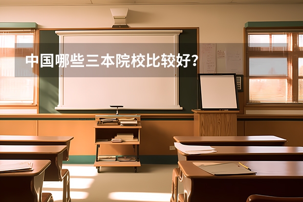 中国哪些三本院校比较好？