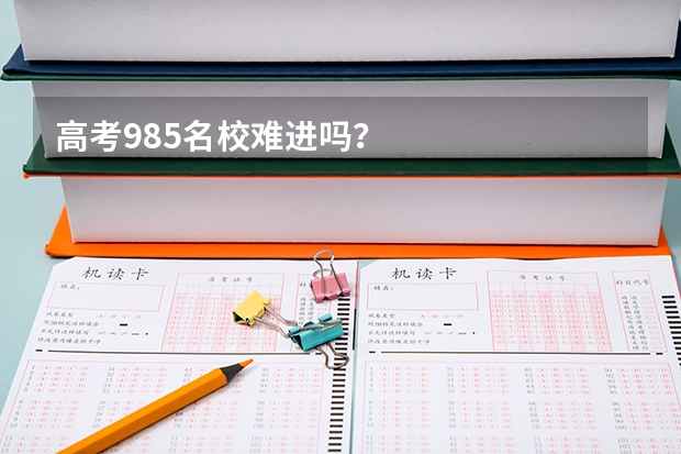 高考985名校难进吗？