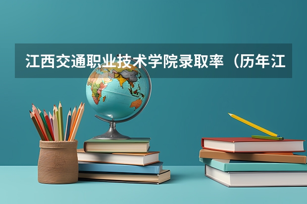 江西交通职业技术学院录取率（历年江西本科录取率）