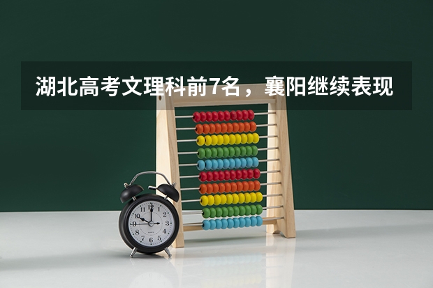 湖北高考文理科前7名，襄阳继续表现抢眼，其他城市的情况如何？