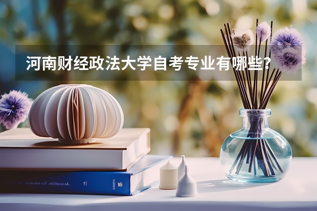 河南财经政法大学自考专业有哪些？