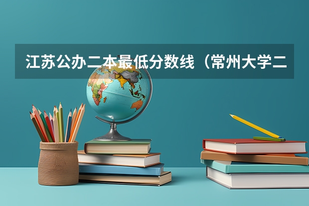 江苏公办二本最低分数线（常州大学二本分数线）