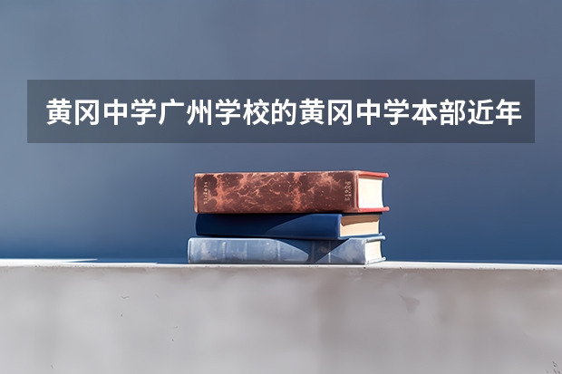 黄冈中学广州学校的黄冈中学本部近年高考成绩（黄冈中学的复读生高考成绩怎样啊，到黄高复读好不好）