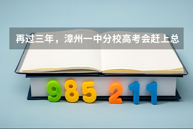 再过三年，漳州一中分校高考会赶上总校吗？（不敢说超过）