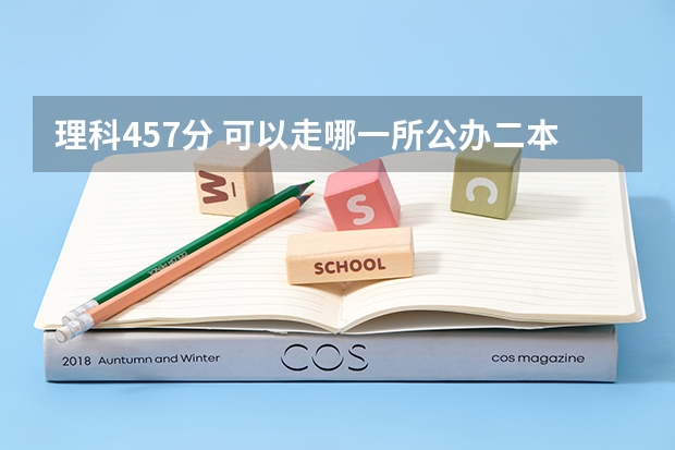 理科457分 可以走哪一所公办二本院校？ 二本最低分数线的公办大学