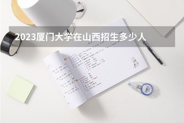 2023厦门大学在山西招生多少人