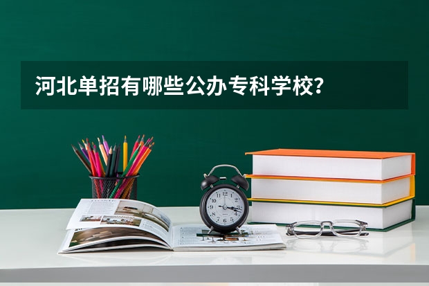 河北单招有哪些公办专科学校？