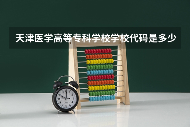 天津医学高等专科学校学校代码是多少（12880）