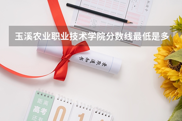 玉溪农业职业技术学院分数线最低是多少