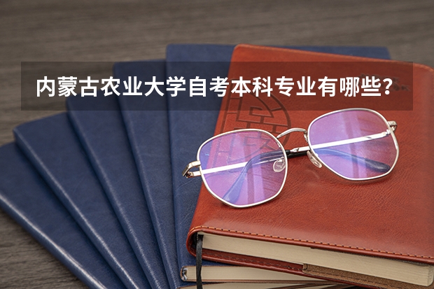 内蒙古农业大学自考本科专业有哪些？